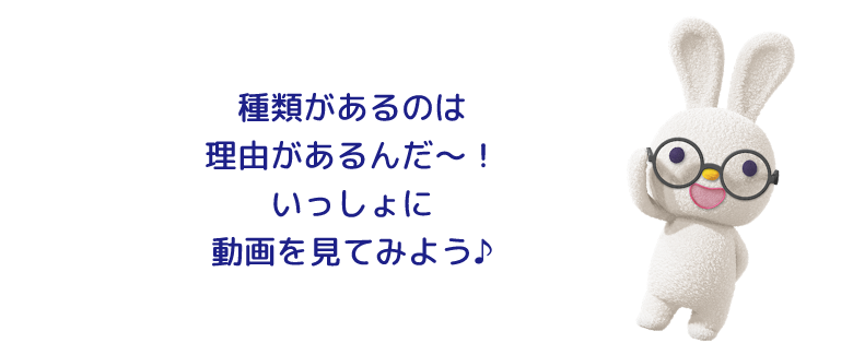種類があるのは理由があるんだ〜！いっしょに動画を見てみよう♪