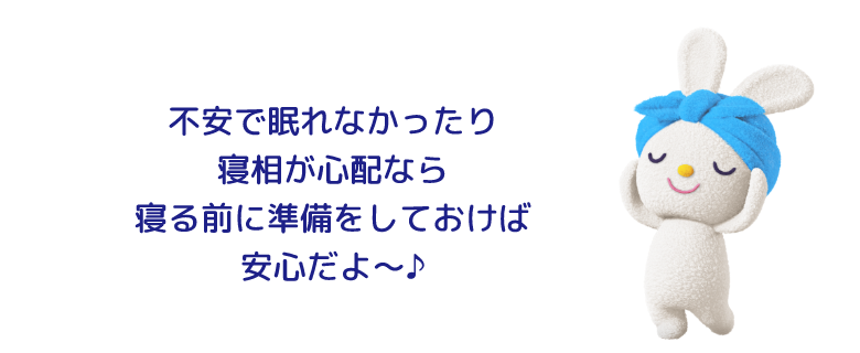 不安で眠れなかったり寝相が心配なら寝る前に準備をしておけば安心だよ～♪