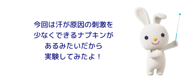 今回は汗が原因の刺激を少なくできるナプキンがあるみたいだから実験してみたよ！