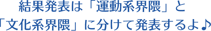 結果発表は「運動系界隈」と「文化系界隈」に分けて発表するよ♪