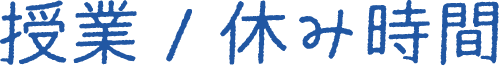 授業 / 休み時間