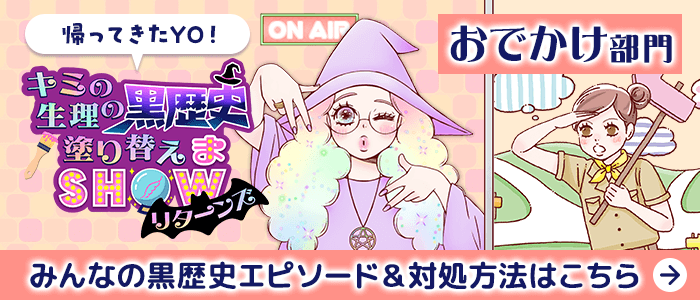 帰ってきたYO！ キミの生理の黒歴史塗り替えまSHOWリターンズ おでかけ部門 みんなの黒歴史エピソード&対処方法はこちら