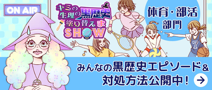 キミの生理の黒歴史塗り替えまSHOW 体育・部活部門 みんなの黒歴史エピソード&対処方法公開中！