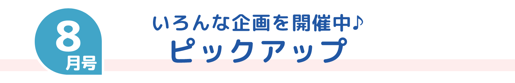 8月号 いろんな企画を開催中♪ ピックアップ