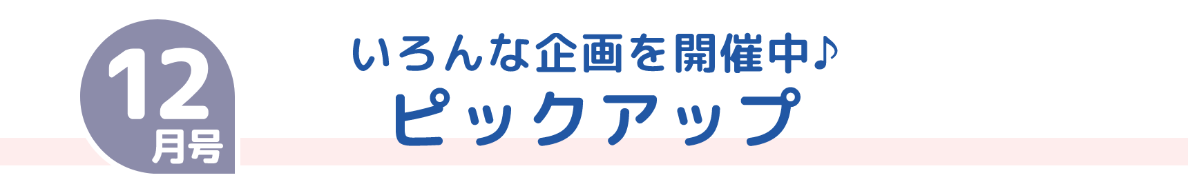 12月号 いろんな企画を開催中♪ ピックアップ