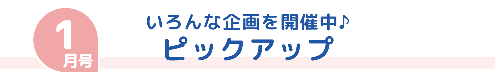 1月号 いろんな企画を開催中♪ ピックアップ