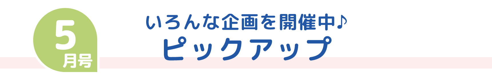 5月号 いろんな企画を開催中♪ ピックアップ