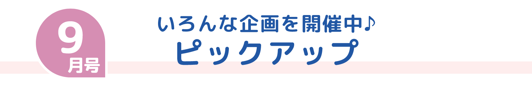 9月号 いろんな企画を開催中♪ ピックアップ