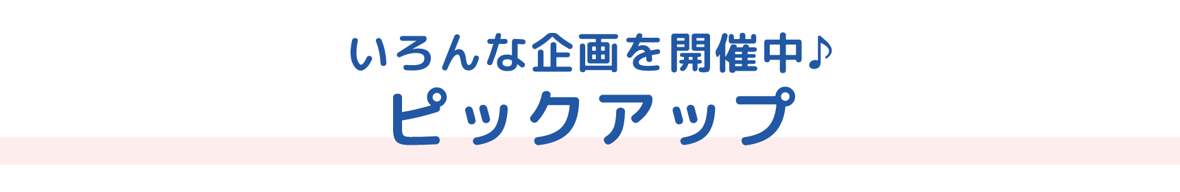 いろんな企画を開催中♪ ピックアップ