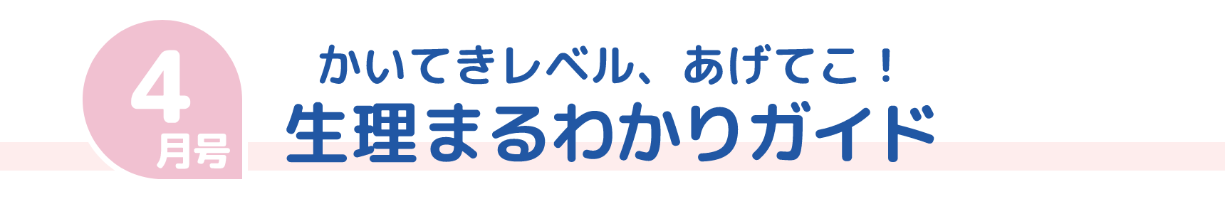 4月号 かいてきレベル、あげてこ！ 生理まるわかりガイド