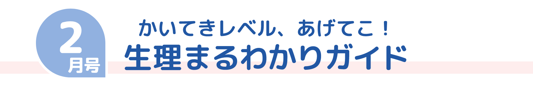 2月号 かいてきレベル、あげてこ！ 生理まるわかりガイド