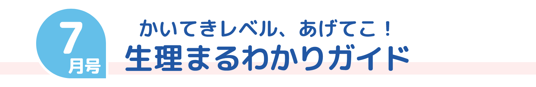 7月号 かいてきレベル、あげてこ！ 生理まるわかりガイド