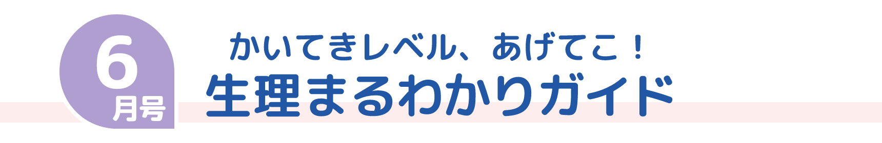 6月号 かいてきレベル、あげてこ！ 生理まるわかりガイド