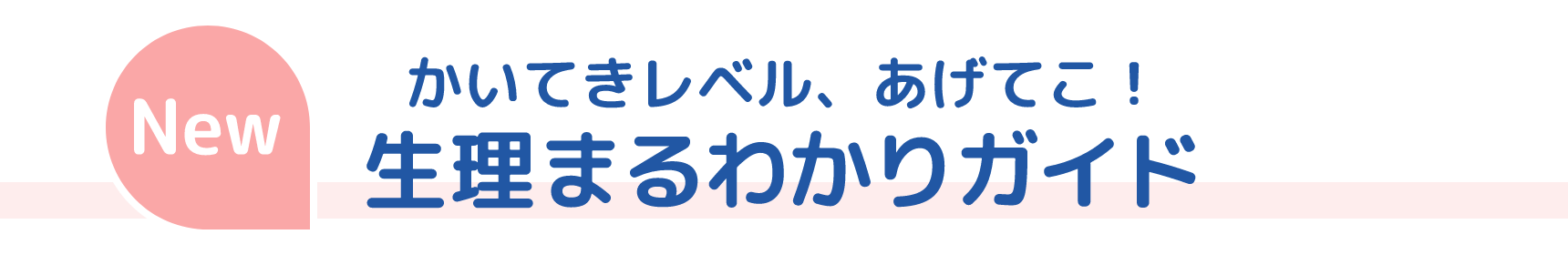 New かいてきレベル、あげてこ！ 生理まるわかりガイド