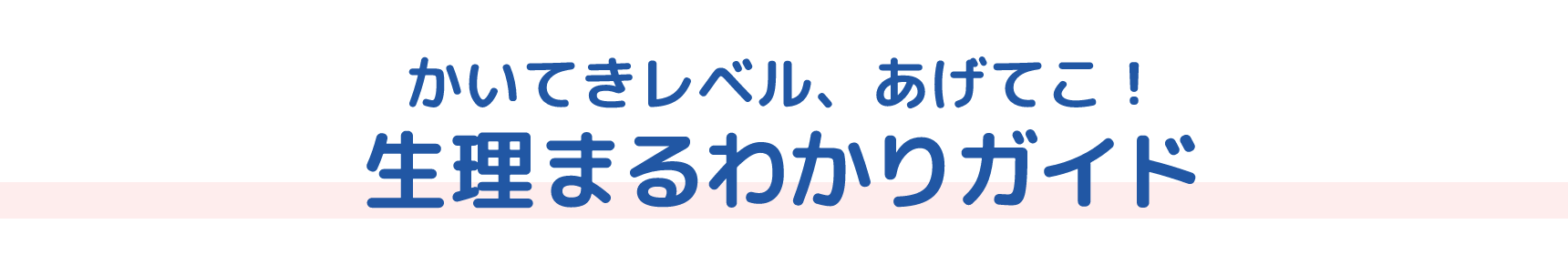 かいてきレベル、あげてこ！ 生理まるわかりガイド