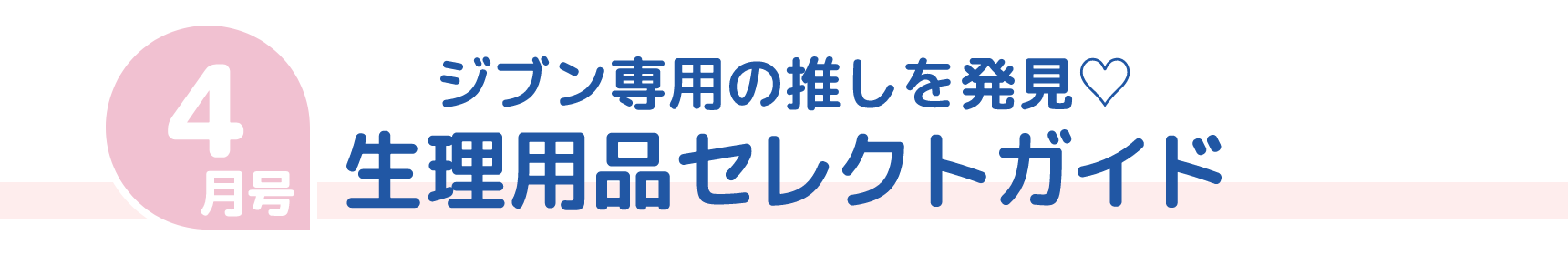 4月号 ジブン専用の推しを発見♡ 生理用品セレクトガイド