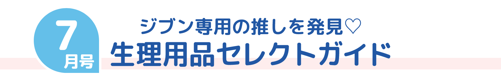 7月号 ジブン専用の推しを発見♡ 生理用品セレクトガイド