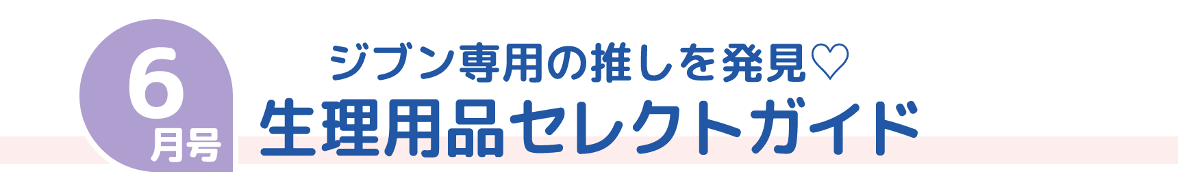 6月号 ジブン専用の推しを発見♡ 生理用品セレクトガイド