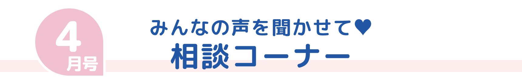 4月号 みんなの声を聞かせて♥ 相談コーナー