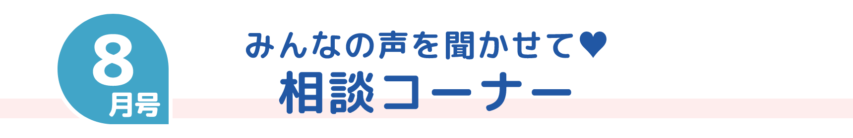 8月号 みんなの声を聞かせて♥ 相談コーナー