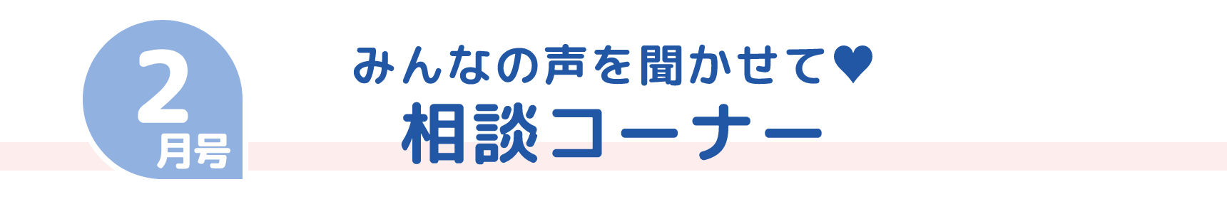 2月号 みんなの声を聞かせて&hearts; 相談コーナー
