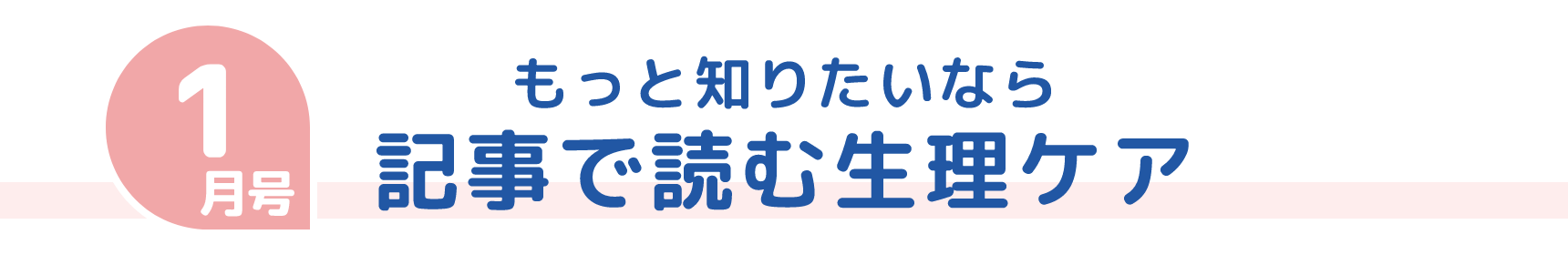 1月号 もっと知りたいなら 記事で読む生理ケア