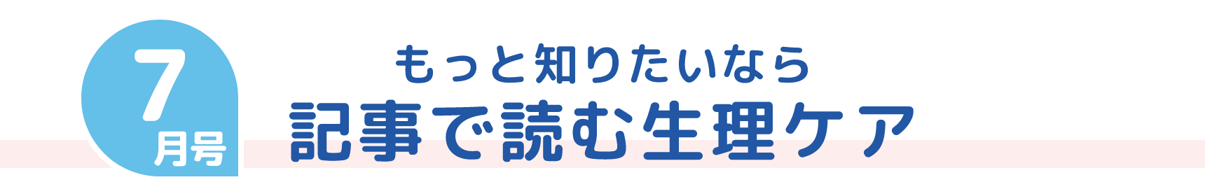 7月号 もっと知りたいなら 記事で読む生理ケア
