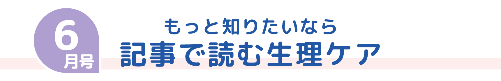 6月号 もっと知りたいなら 記事で読む生理ケア