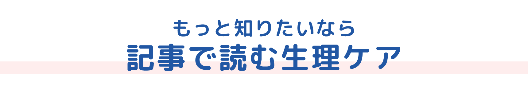 もっと知りたいなら 記事で読む生理ケア